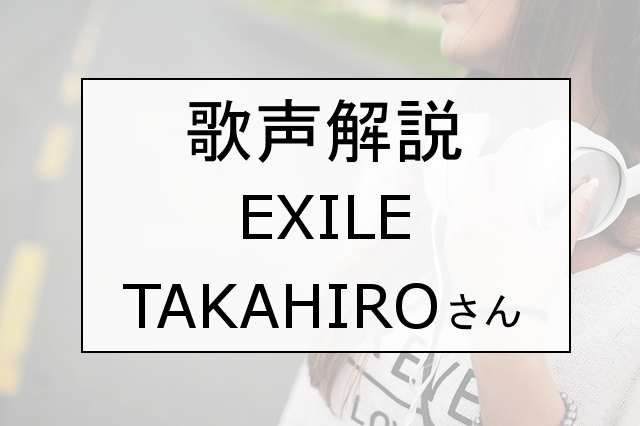 歌声解説 Exile Takahiroさんの歌い方 歌唱力を解説 Dn Voice